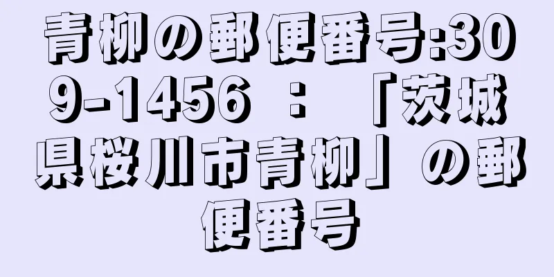 青柳の郵便番号:309-1456 ： 「茨城県桜川市青柳」の郵便番号