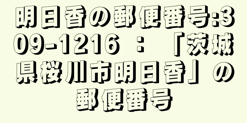 明日香の郵便番号:309-1216 ： 「茨城県桜川市明日香」の郵便番号