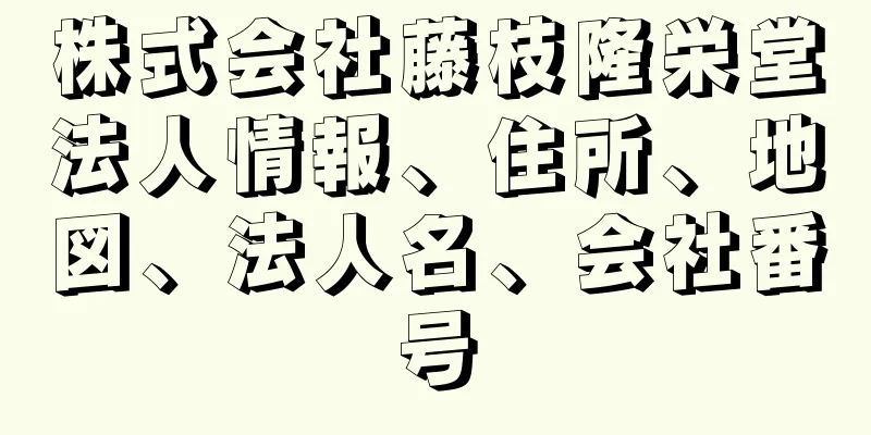 株式会社藤枝隆栄堂法人情報、住所、地図、法人名、会社番号