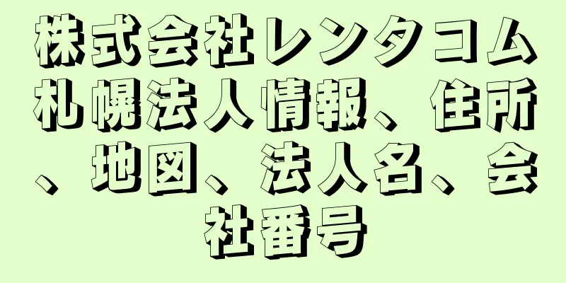 株式会社レンタコム札幌法人情報、住所、地図、法人名、会社番号