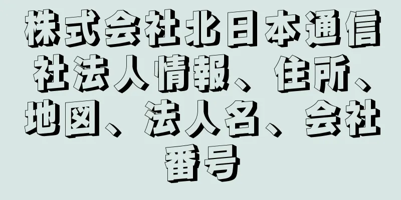 株式会社北日本通信社法人情報、住所、地図、法人名、会社番号