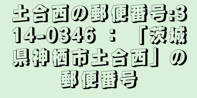 土合西の郵便番号:314-0346 ： 「茨城県神栖市土合西」の郵便番号