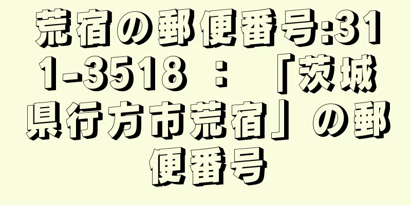 荒宿の郵便番号:311-3518 ： 「茨城県行方市荒宿」の郵便番号