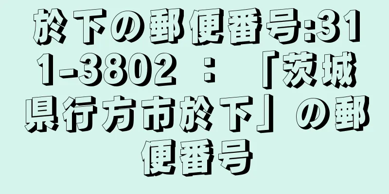 於下の郵便番号:311-3802 ： 「茨城県行方市於下」の郵便番号