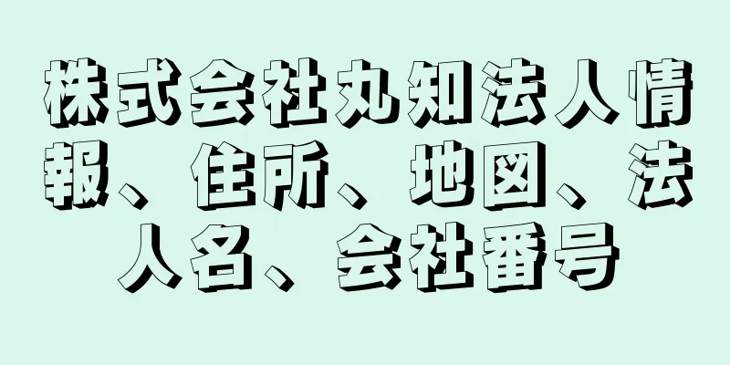 株式会社丸知法人情報、住所、地図、法人名、会社番号