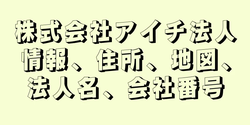 株式会社アイチ法人情報、住所、地図、法人名、会社番号