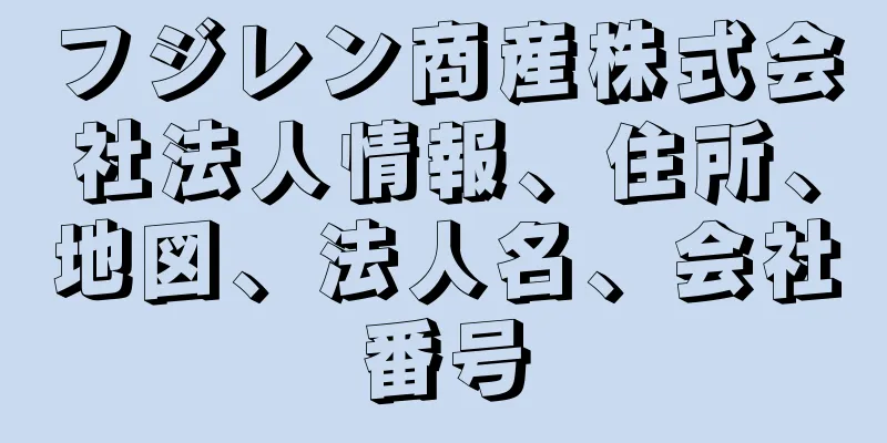 フジレン商産株式会社法人情報、住所、地図、法人名、会社番号
