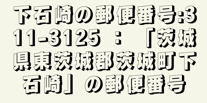 下石崎の郵便番号:311-3125 ： 「茨城県東茨城郡茨城町下石崎」の郵便番号