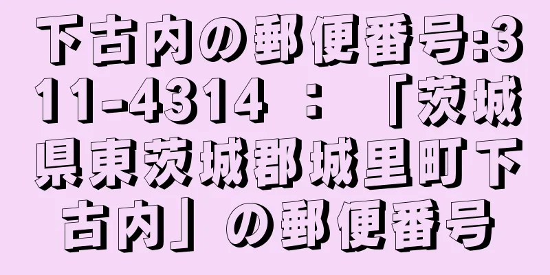 下古内の郵便番号:311-4314 ： 「茨城県東茨城郡城里町下古内」の郵便番号