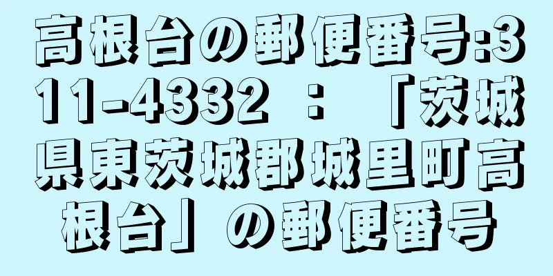 高根台の郵便番号:311-4332 ： 「茨城県東茨城郡城里町高根台」の郵便番号