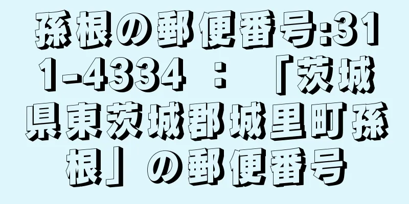 孫根の郵便番号:311-4334 ： 「茨城県東茨城郡城里町孫根」の郵便番号