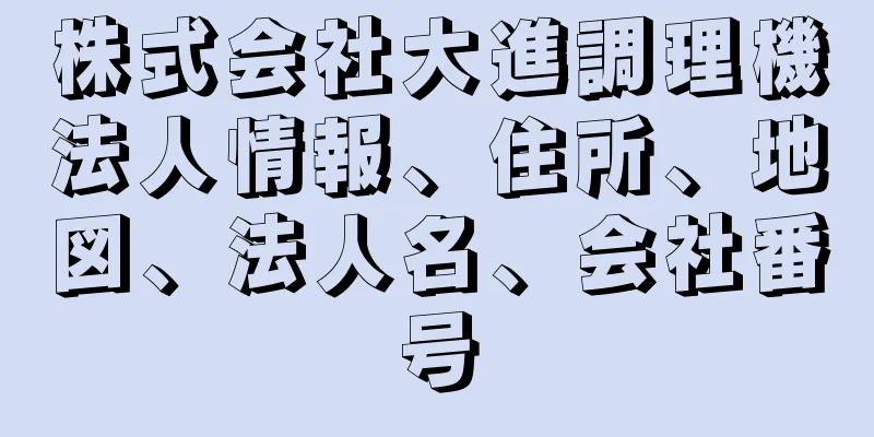 株式会社大進調理機法人情報、住所、地図、法人名、会社番号