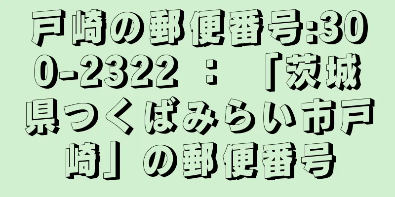 戸崎の郵便番号:300-2322 ： 「茨城県つくばみらい市戸崎」の郵便番号