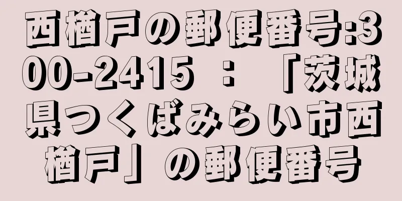 西楢戸の郵便番号:300-2415 ： 「茨城県つくばみらい市西楢戸」の郵便番号