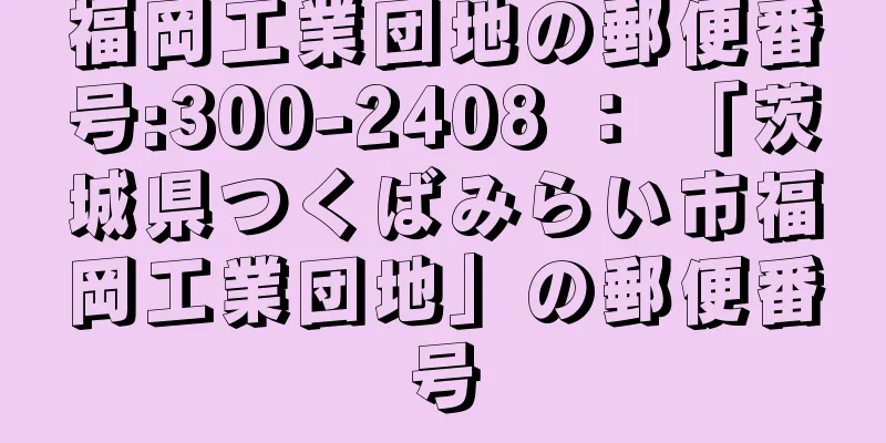 福岡工業団地の郵便番号:300-2408 ： 「茨城県つくばみらい市福岡工業団地」の郵便番号
