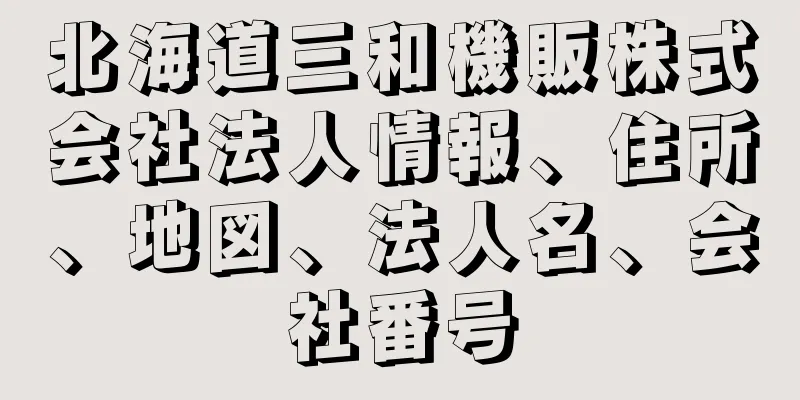 北海道三和機販株式会社法人情報、住所、地図、法人名、会社番号