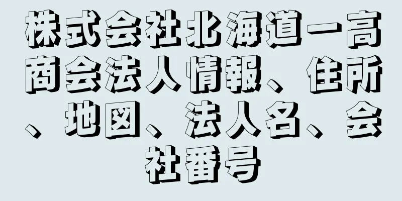 株式会社北海道一高商会法人情報、住所、地図、法人名、会社番号