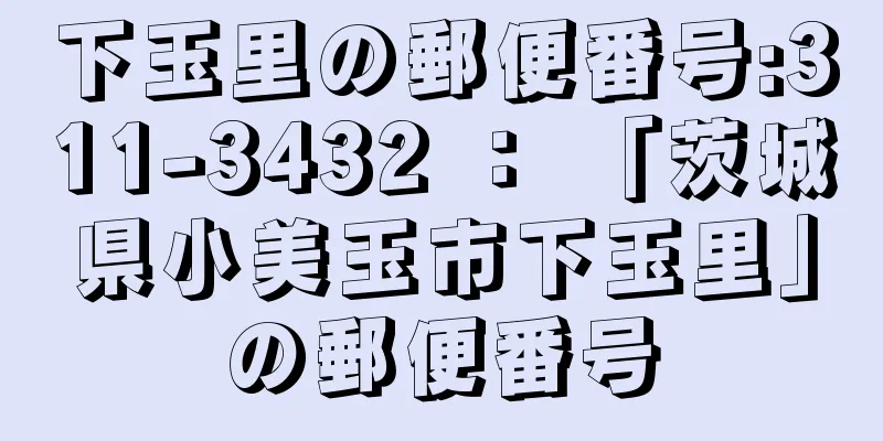 下玉里の郵便番号:311-3432 ： 「茨城県小美玉市下玉里」の郵便番号