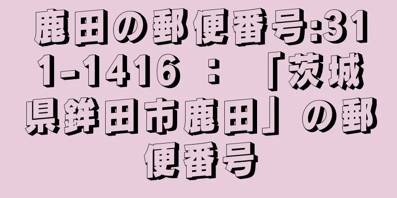 鹿田の郵便番号:311-1416 ： 「茨城県鉾田市鹿田」の郵便番号