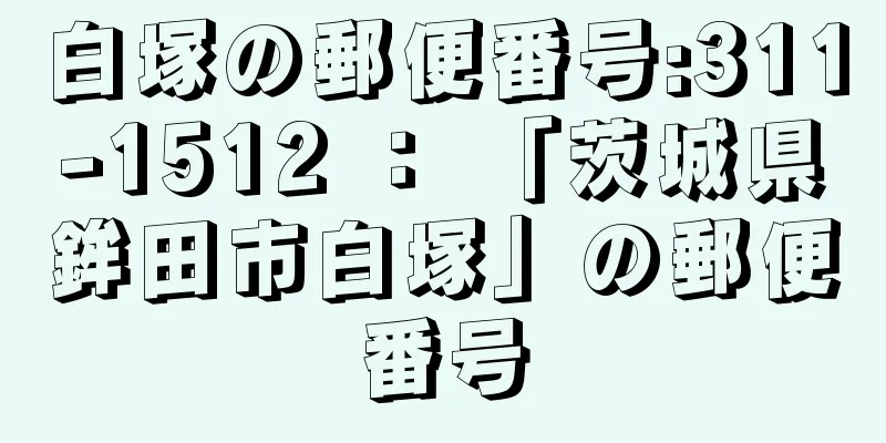 白塚の郵便番号:311-1512 ： 「茨城県鉾田市白塚」の郵便番号