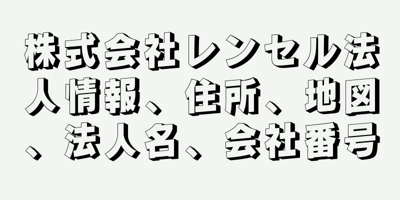 株式会社レンセル法人情報、住所、地図、法人名、会社番号