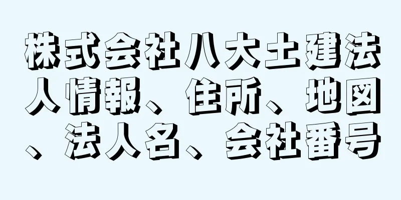 株式会社八大土建法人情報、住所、地図、法人名、会社番号