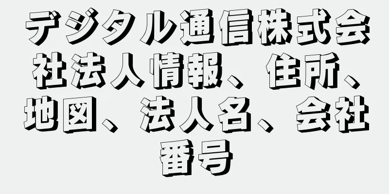 デジタル通信株式会社法人情報、住所、地図、法人名、会社番号