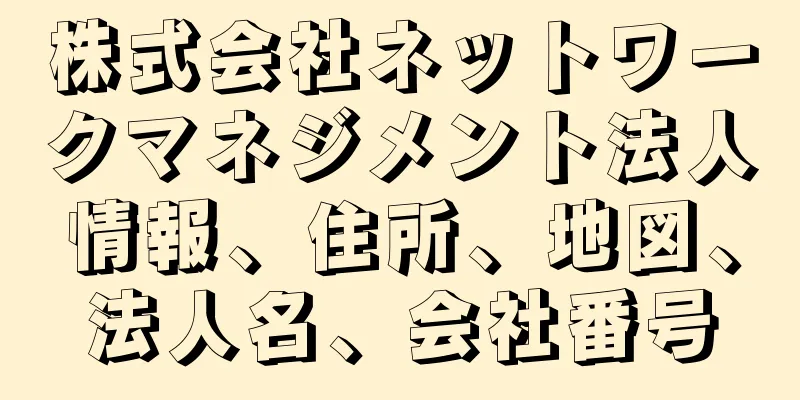 株式会社ネットワークマネジメント法人情報、住所、地図、法人名、会社番号