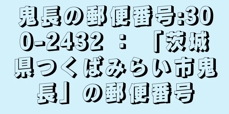 鬼長の郵便番号:300-2432 ： 「茨城県つくばみらい市鬼長」の郵便番号