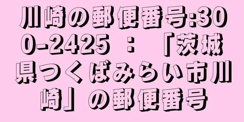 川崎の郵便番号:300-2425 ： 「茨城県つくばみらい市川崎」の郵便番号