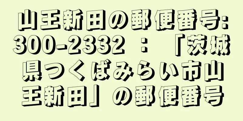 山王新田の郵便番号:300-2332 ： 「茨城県つくばみらい市山王新田」の郵便番号