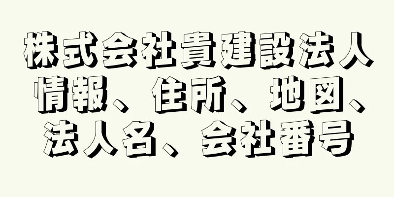 株式会社貴建設法人情報、住所、地図、法人名、会社番号