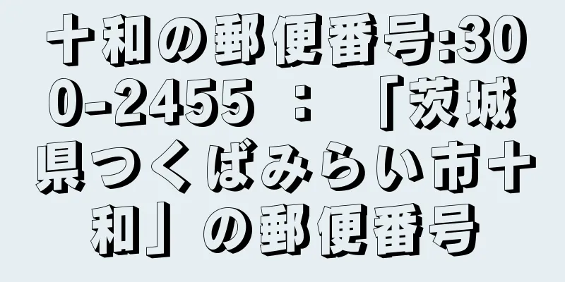 十和の郵便番号:300-2455 ： 「茨城県つくばみらい市十和」の郵便番号