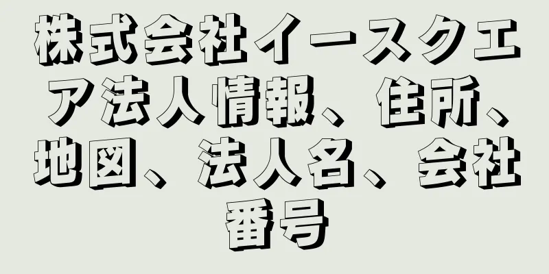 株式会社イースクエア法人情報、住所、地図、法人名、会社番号