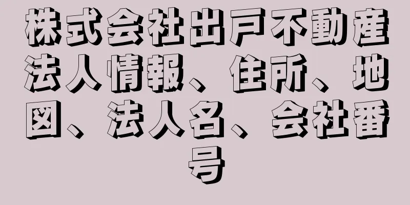 株式会社出戸不動産法人情報、住所、地図、法人名、会社番号