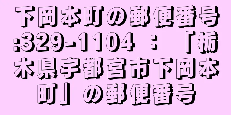 下岡本町の郵便番号:329-1104 ： 「栃木県宇都宮市下岡本町」の郵便番号