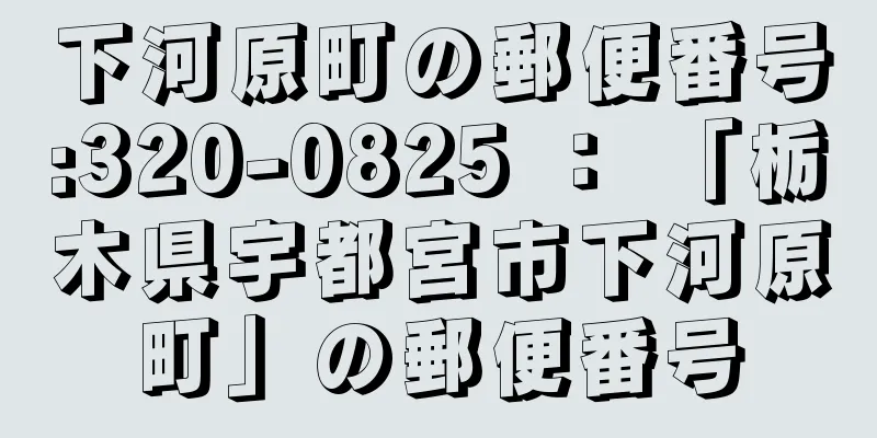 下河原町の郵便番号:320-0825 ： 「栃木県宇都宮市下河原町」の郵便番号