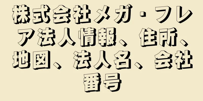 株式会社メガ・フレア法人情報、住所、地図、法人名、会社番号