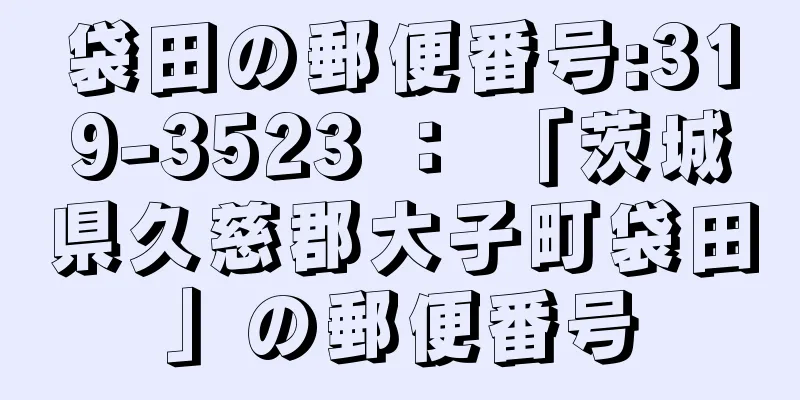 袋田の郵便番号:319-3523 ： 「茨城県久慈郡大子町袋田」の郵便番号