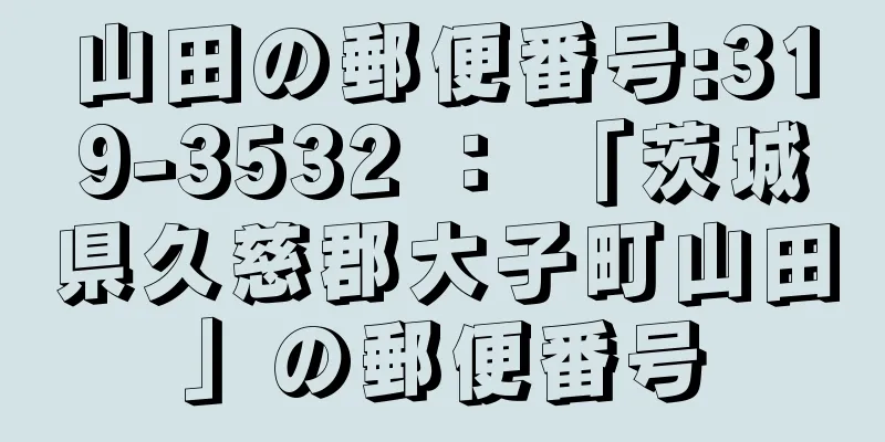 山田の郵便番号:319-3532 ： 「茨城県久慈郡大子町山田」の郵便番号
