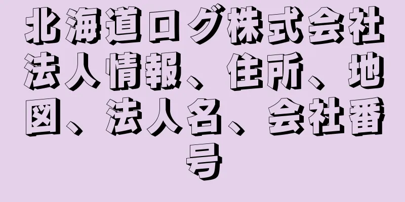 北海道ログ株式会社法人情報、住所、地図、法人名、会社番号