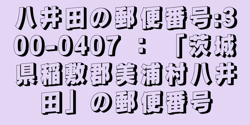 八井田の郵便番号:300-0407 ： 「茨城県稲敷郡美浦村八井田」の郵便番号