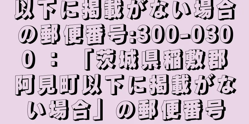 以下に掲載がない場合の郵便番号:300-0300 ： 「茨城県稲敷郡阿見町以下に掲載がない場合」の郵便番号