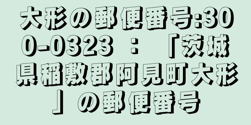 大形の郵便番号:300-0323 ： 「茨城県稲敷郡阿見町大形」の郵便番号