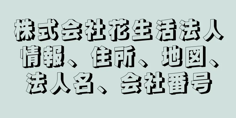 株式会社花生活法人情報、住所、地図、法人名、会社番号