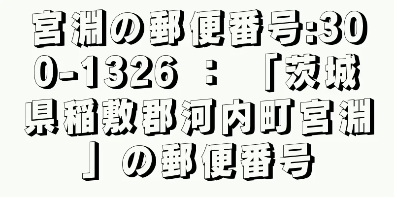 宮淵の郵便番号:300-1326 ： 「茨城県稲敷郡河内町宮淵」の郵便番号