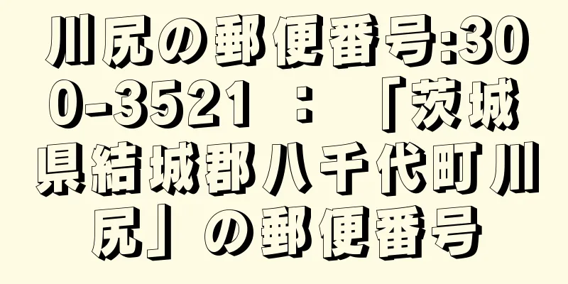 川尻の郵便番号:300-3521 ： 「茨城県結城郡八千代町川尻」の郵便番号