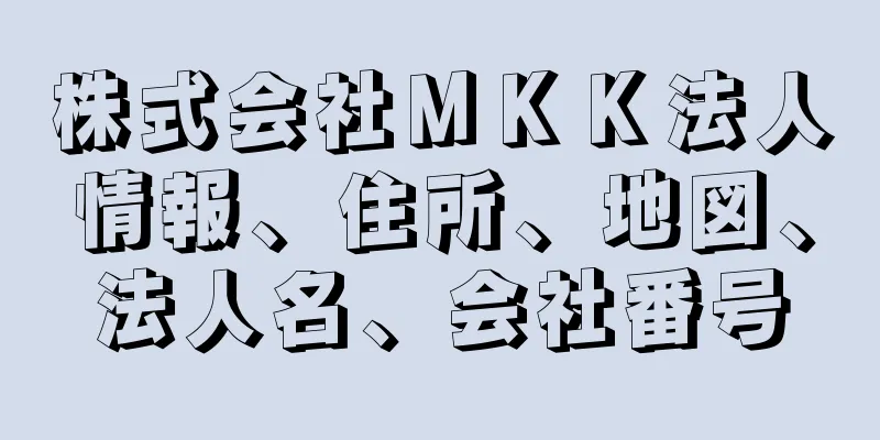 株式会社ＭＫＫ法人情報、住所、地図、法人名、会社番号