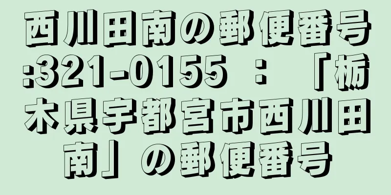西川田南の郵便番号:321-0155 ： 「栃木県宇都宮市西川田南」の郵便番号
