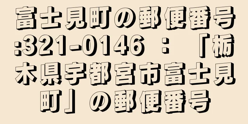富士見町の郵便番号:321-0146 ： 「栃木県宇都宮市富士見町」の郵便番号